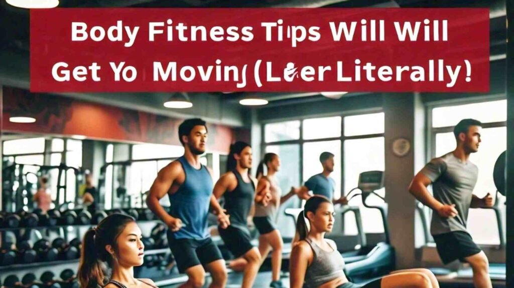 Body Fitness Tips That Will Get You Moving (Literally!